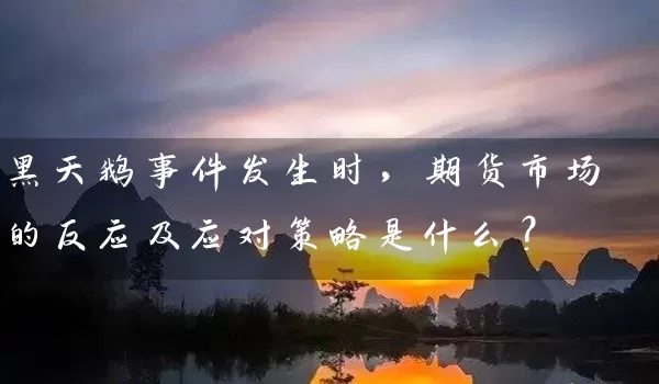 黑天鹅事件发生时，期货市场的反应及应对策略是什么？_https://www.qdjntc.com_纯碱期货_第1张