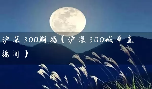 沪深300期指（沪深300喊单直播间）_https://www.qdjntc.com_纯碱期货_第1张