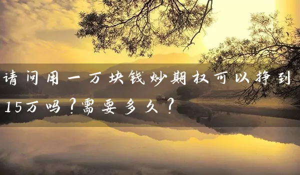 请问用一万块钱炒期权可以挣到15万吗？需要多久？_https://www.qdjntc.com_纯碱期货_第1张